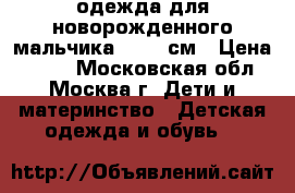 одежда для новорожденного мальчика 50-62 см › Цена ­ 250 - Московская обл., Москва г. Дети и материнство » Детская одежда и обувь   